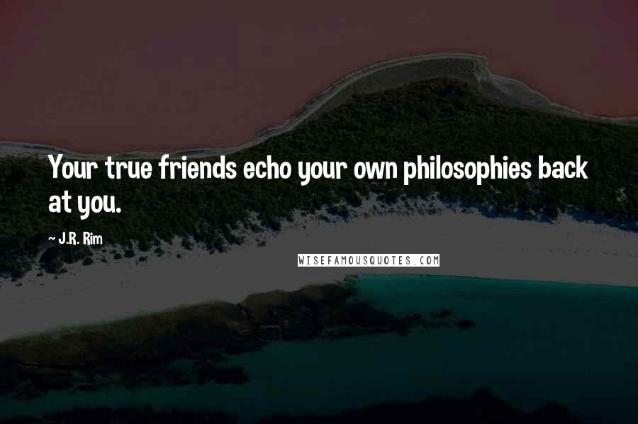 J.R. Rim Quotes: Your true friends echo your own philosophies back at you.