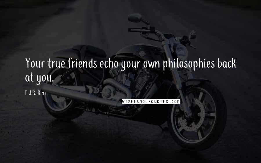 J.R. Rim Quotes: Your true friends echo your own philosophies back at you.