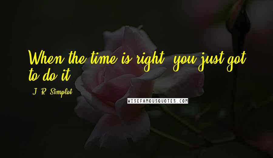 J. R. Simplot Quotes: When the time is right, you just got to do it.