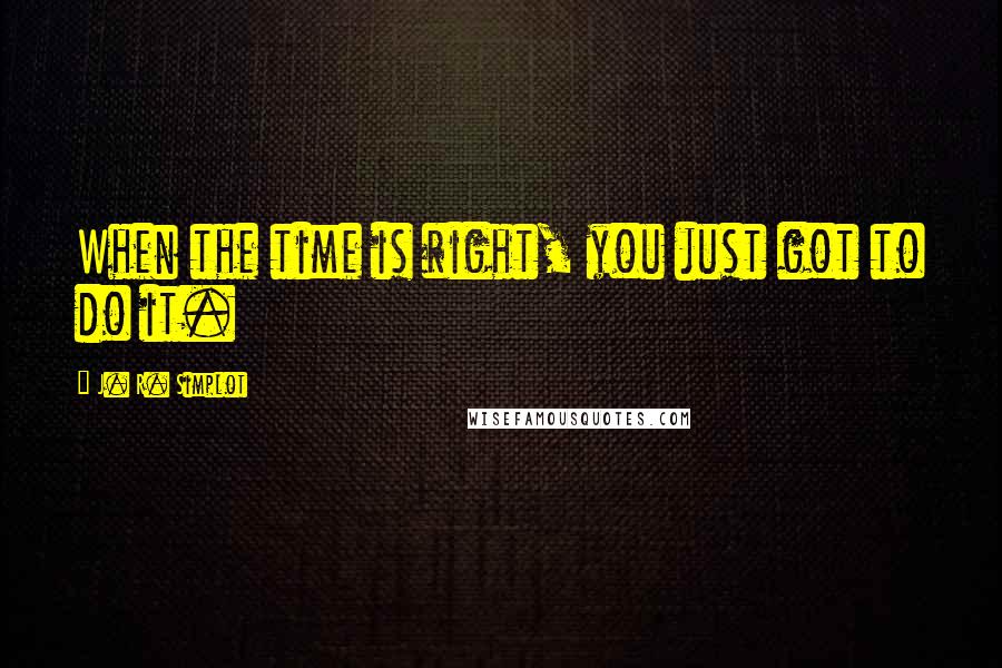 J. R. Simplot Quotes: When the time is right, you just got to do it.