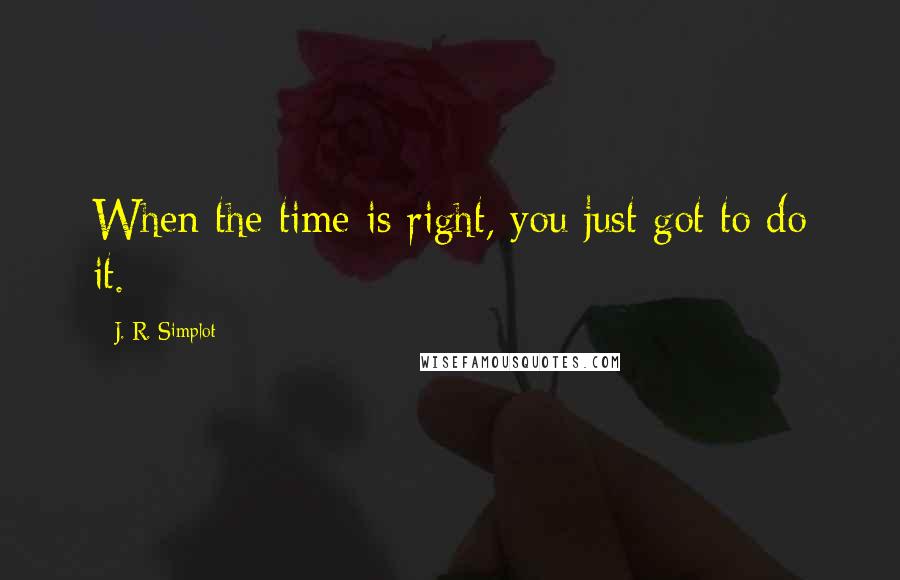 J. R. Simplot Quotes: When the time is right, you just got to do it.