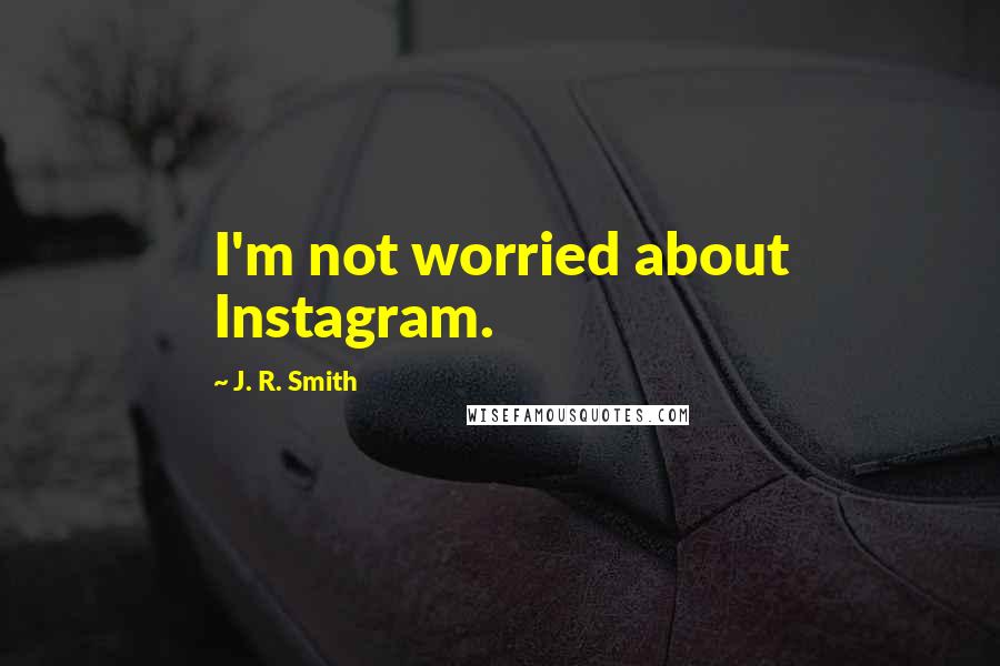 J. R. Smith Quotes: I'm not worried about Instagram.