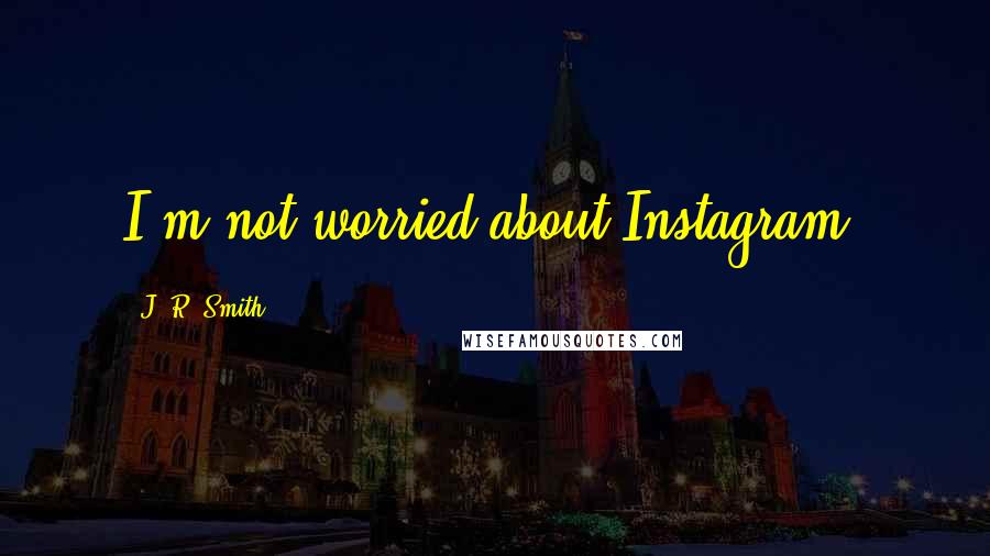 J. R. Smith Quotes: I'm not worried about Instagram.