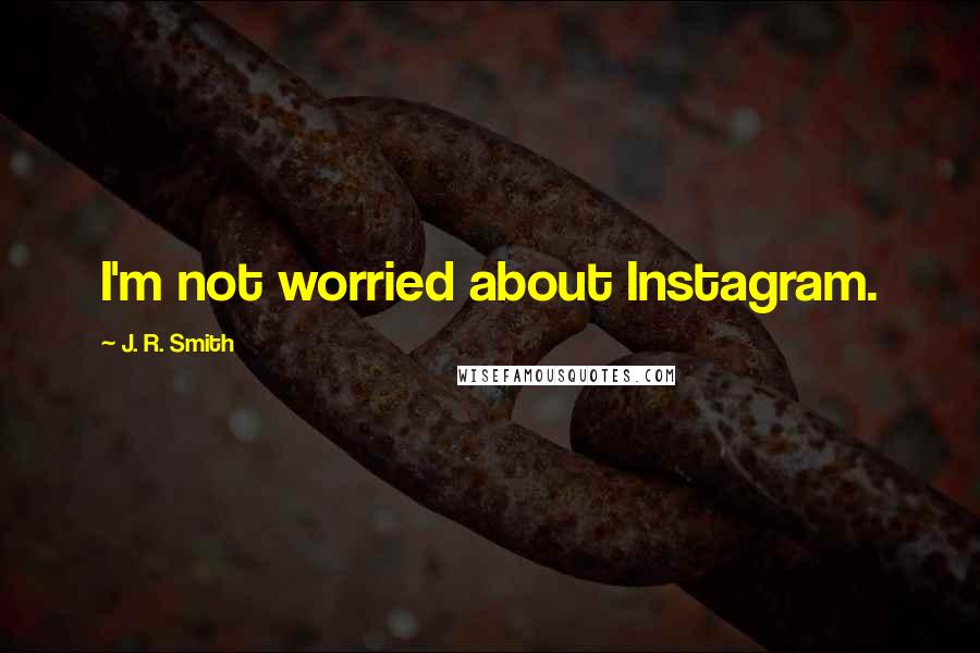 J. R. Smith Quotes: I'm not worried about Instagram.