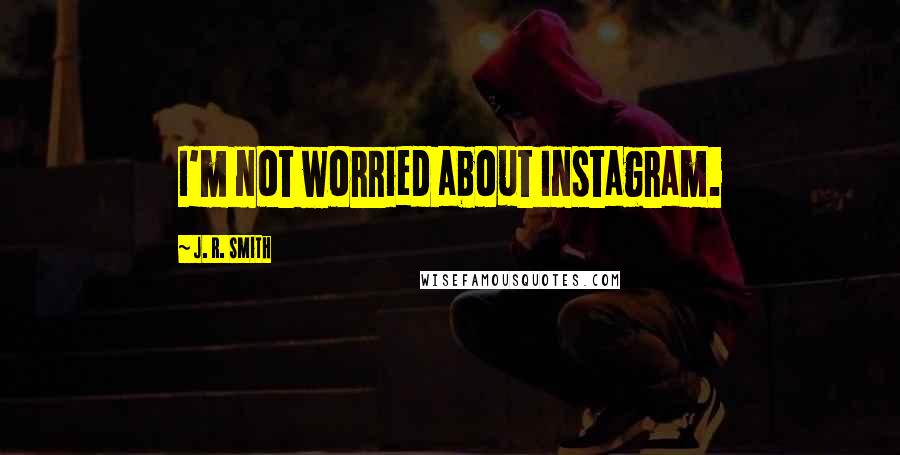 J. R. Smith Quotes: I'm not worried about Instagram.