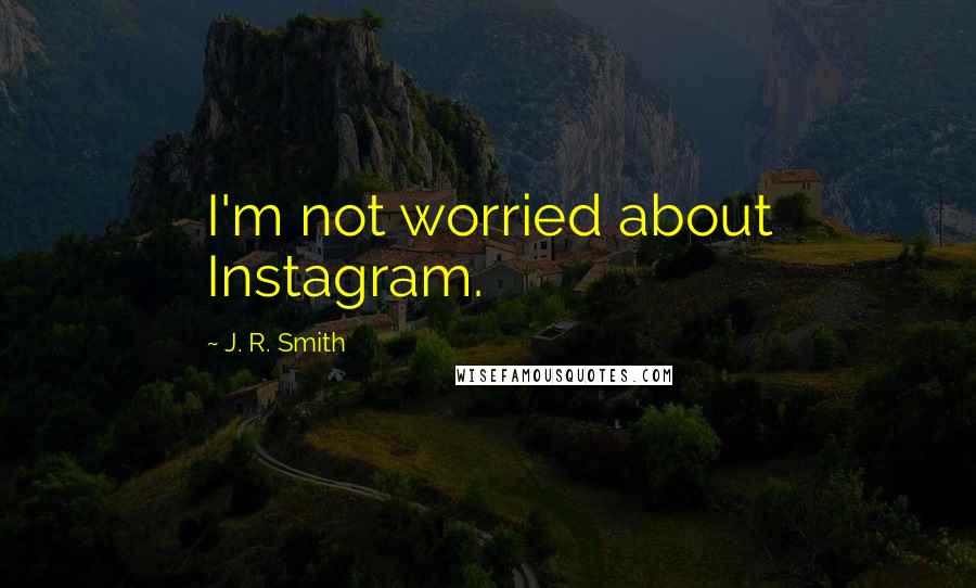 J. R. Smith Quotes: I'm not worried about Instagram.