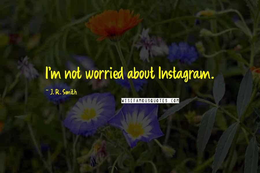 J. R. Smith Quotes: I'm not worried about Instagram.