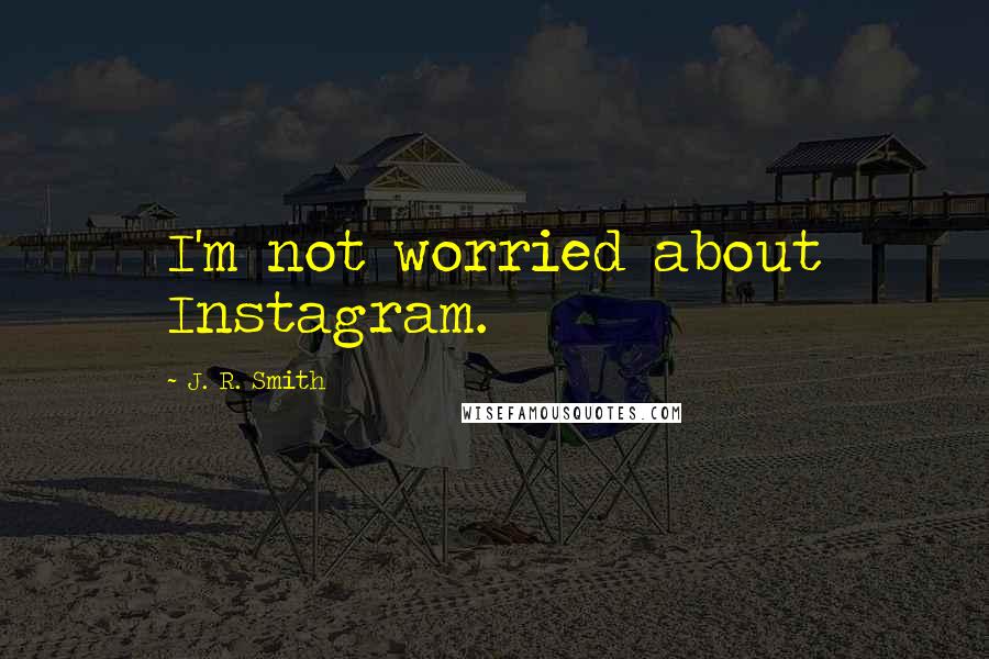J. R. Smith Quotes: I'm not worried about Instagram.