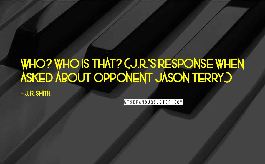 J. R. Smith Quotes: Who? Who is that? (J.R.'s response when asked about opponent Jason Terry.)