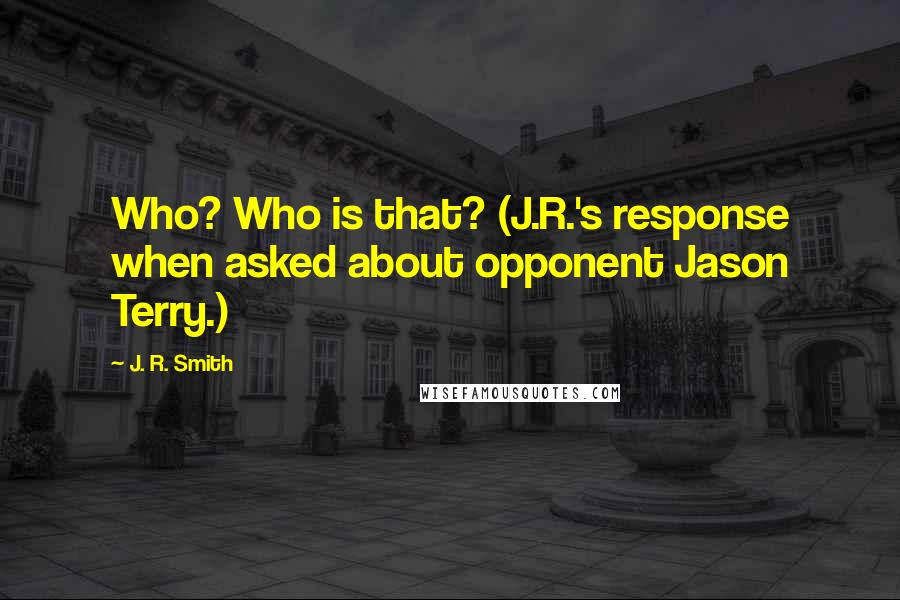 J. R. Smith Quotes: Who? Who is that? (J.R.'s response when asked about opponent Jason Terry.)