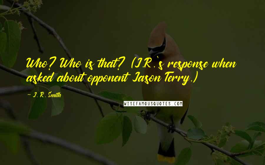 J. R. Smith Quotes: Who? Who is that? (J.R.'s response when asked about opponent Jason Terry.)