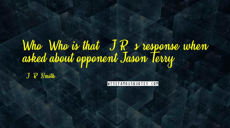 J. R. Smith Quotes: Who? Who is that? (J.R.'s response when asked about opponent Jason Terry.)