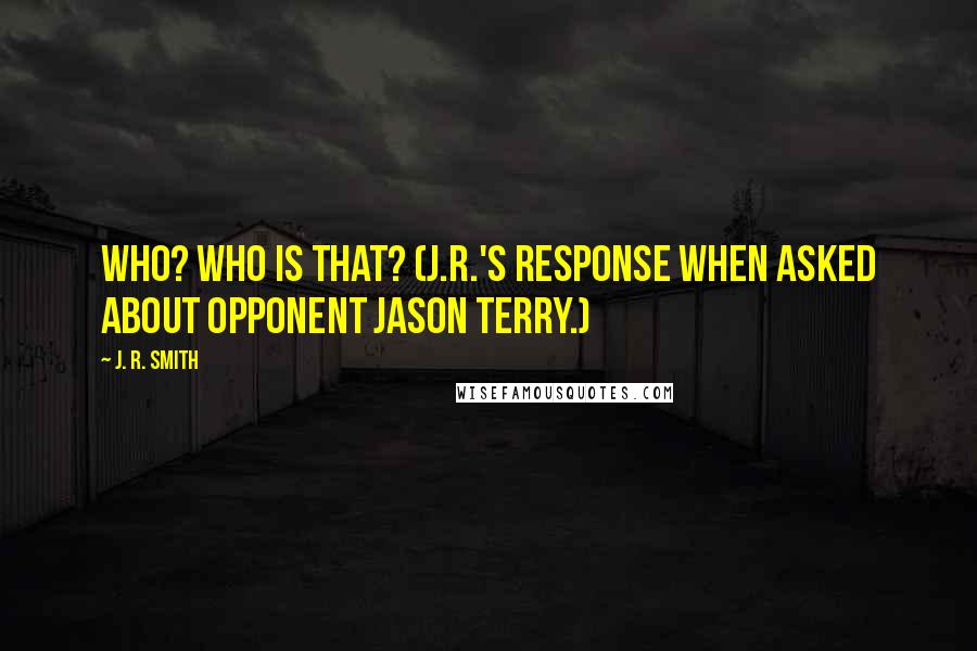 J. R. Smith Quotes: Who? Who is that? (J.R.'s response when asked about opponent Jason Terry.)