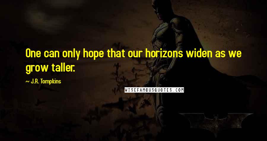 J.R. Tompkins Quotes: One can only hope that our horizons widen as we grow taller.