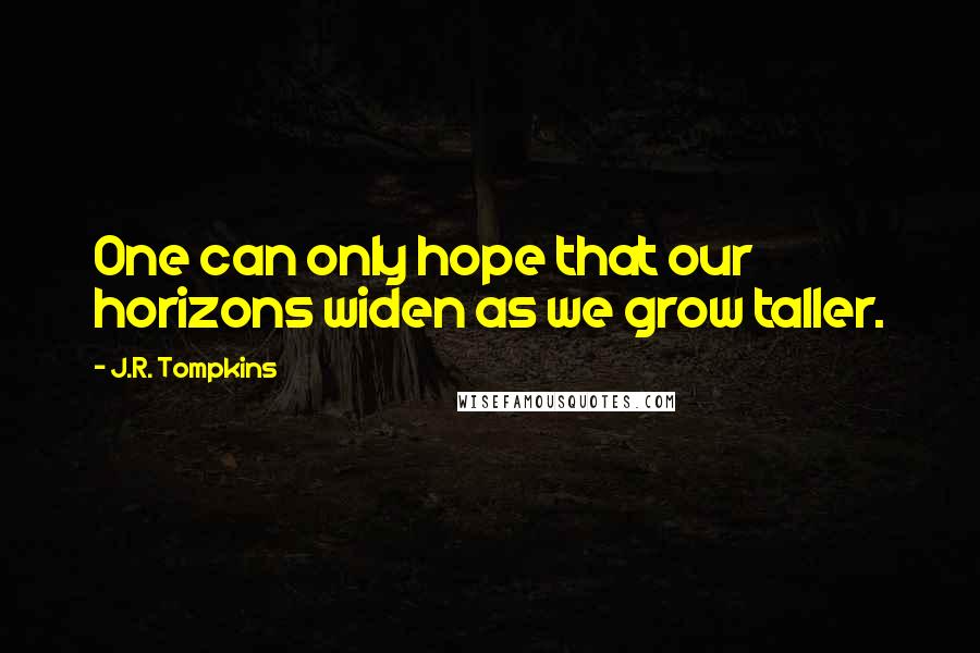 J.R. Tompkins Quotes: One can only hope that our horizons widen as we grow taller.