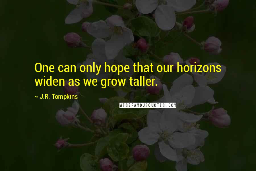 J.R. Tompkins Quotes: One can only hope that our horizons widen as we grow taller.
