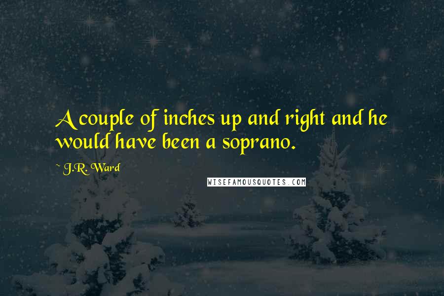 J.R. Ward Quotes: A couple of inches up and right and he would have been a soprano.