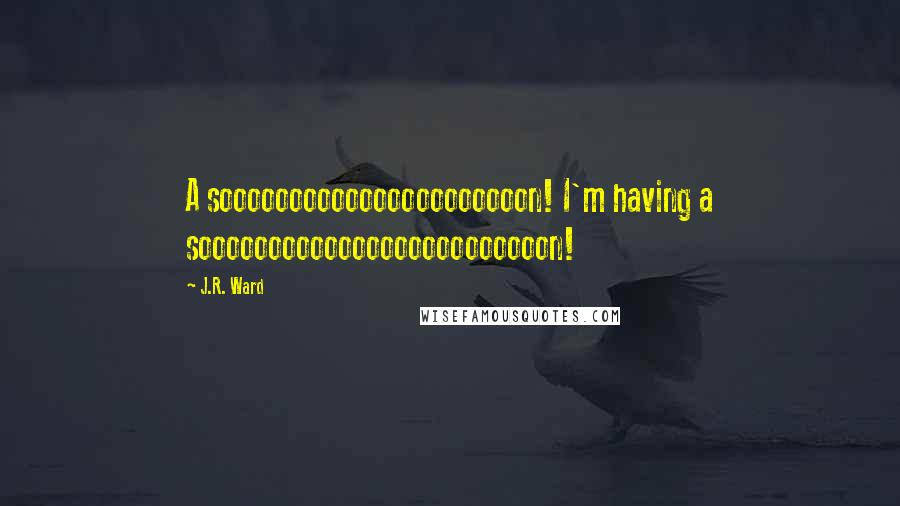 J.R. Ward Quotes: A soooooooooooooooooooooon! I'm having a sooooooooooooooooooooooooon!