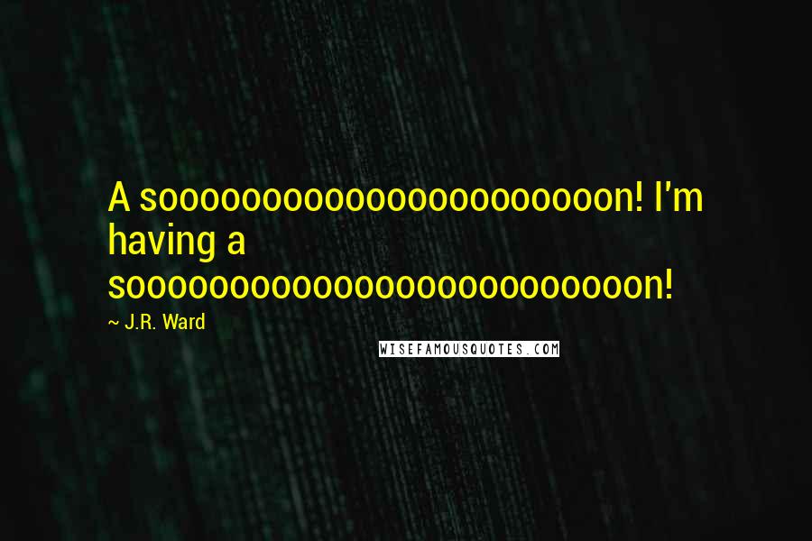 J.R. Ward Quotes: A soooooooooooooooooooooon! I'm having a sooooooooooooooooooooooooon!