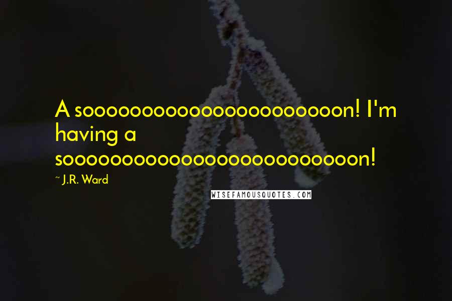 J.R. Ward Quotes: A soooooooooooooooooooooon! I'm having a sooooooooooooooooooooooooon!
