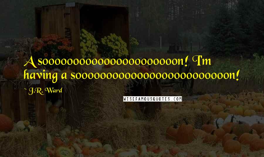 J.R. Ward Quotes: A soooooooooooooooooooooon! I'm having a sooooooooooooooooooooooooon!