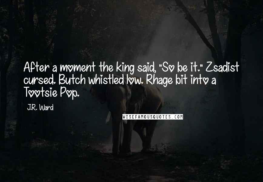 J.R. Ward Quotes: After a moment the king said, "So be it." Zsadist cursed. Butch whistled low. Rhage bit into a Tootsie Pop.