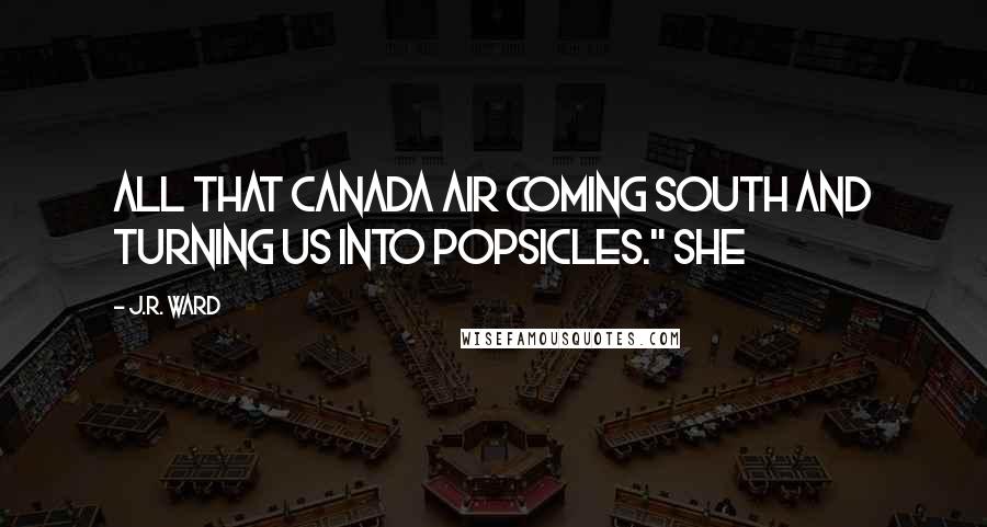 J.R. Ward Quotes: All that Canada air coming south and turning us into Popsicles." She