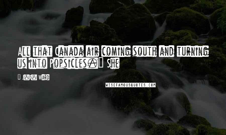 J.R. Ward Quotes: All that Canada air coming south and turning us into Popsicles." She