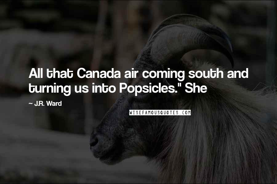 J.R. Ward Quotes: All that Canada air coming south and turning us into Popsicles." She