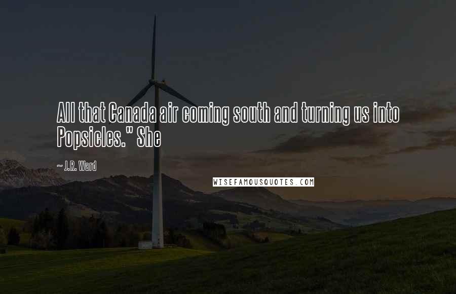 J.R. Ward Quotes: All that Canada air coming south and turning us into Popsicles." She
