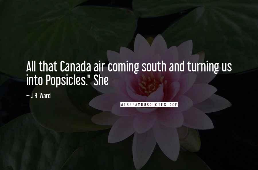 J.R. Ward Quotes: All that Canada air coming south and turning us into Popsicles." She