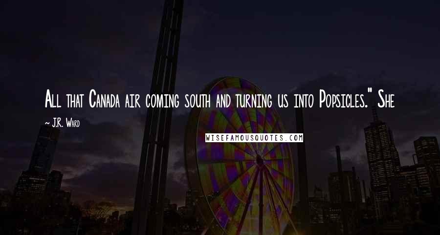 J.R. Ward Quotes: All that Canada air coming south and turning us into Popsicles." She