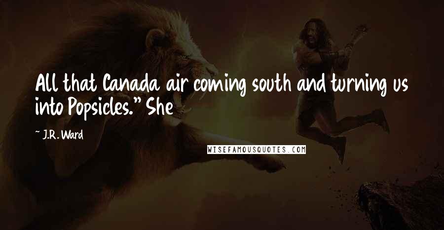 J.R. Ward Quotes: All that Canada air coming south and turning us into Popsicles." She