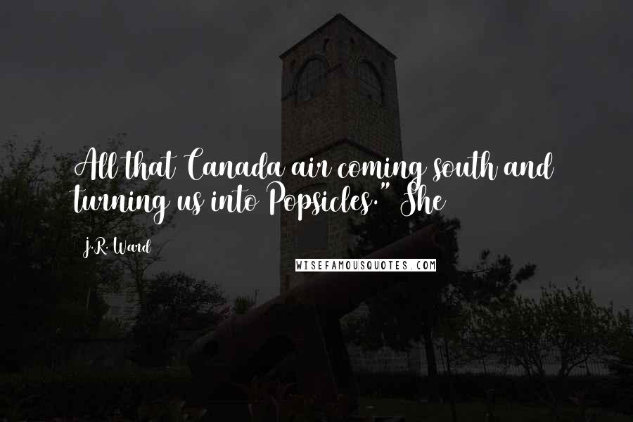 J.R. Ward Quotes: All that Canada air coming south and turning us into Popsicles." She