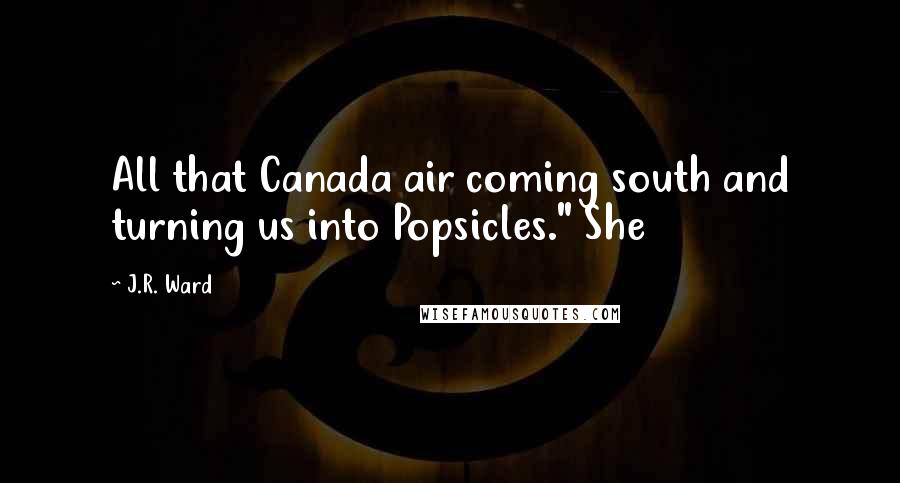 J.R. Ward Quotes: All that Canada air coming south and turning us into Popsicles." She