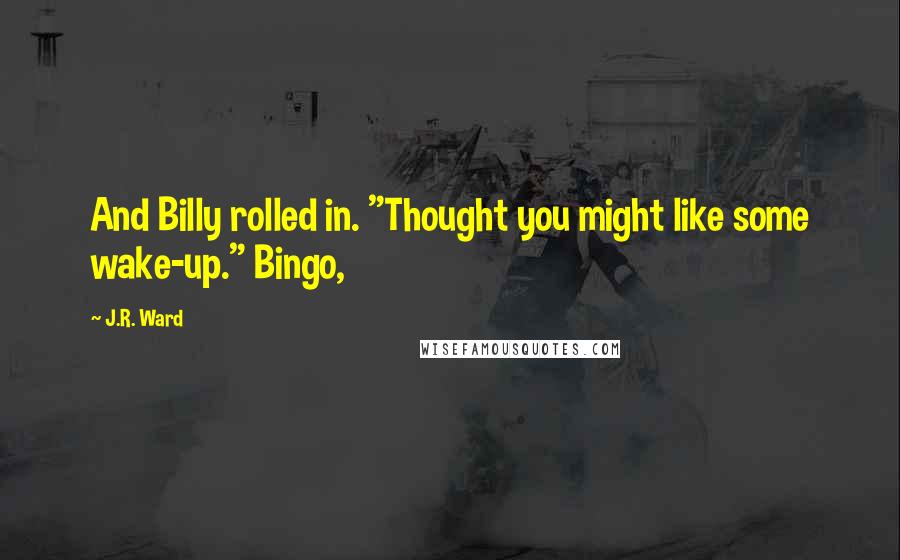 J.R. Ward Quotes: And Billy rolled in. "Thought you might like some wake-up." Bingo,