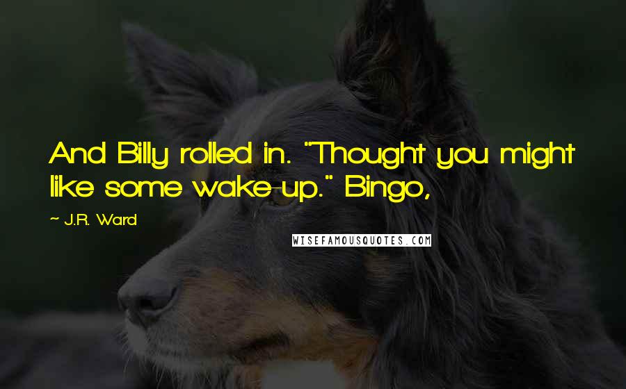 J.R. Ward Quotes: And Billy rolled in. "Thought you might like some wake-up." Bingo,