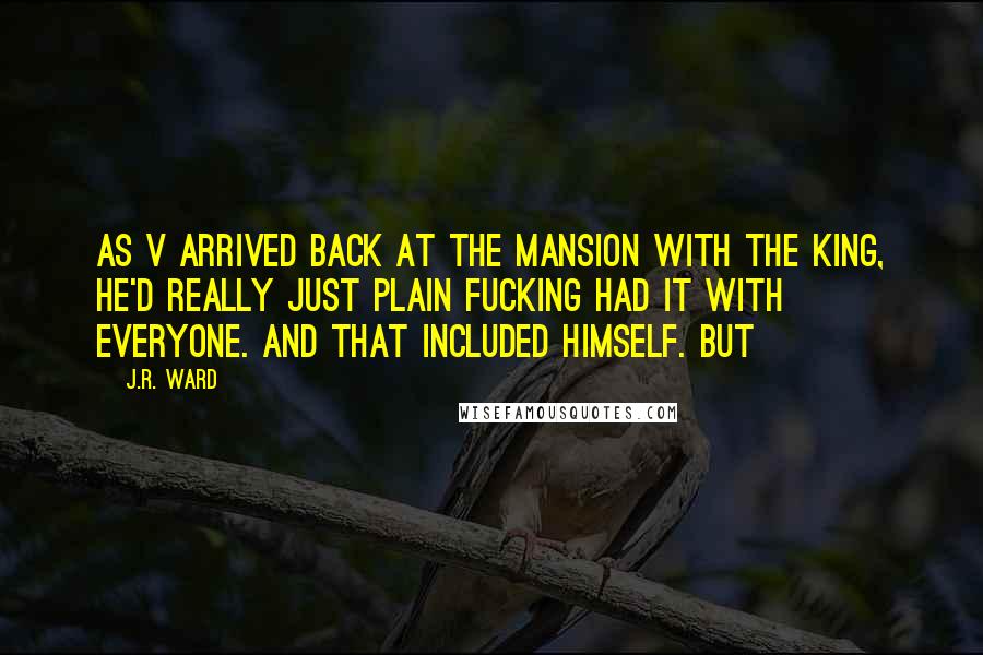 J.R. Ward Quotes: As V arrived back at the mansion with the King, he'd really just plain fucking had it with everyone. And that included himself. But