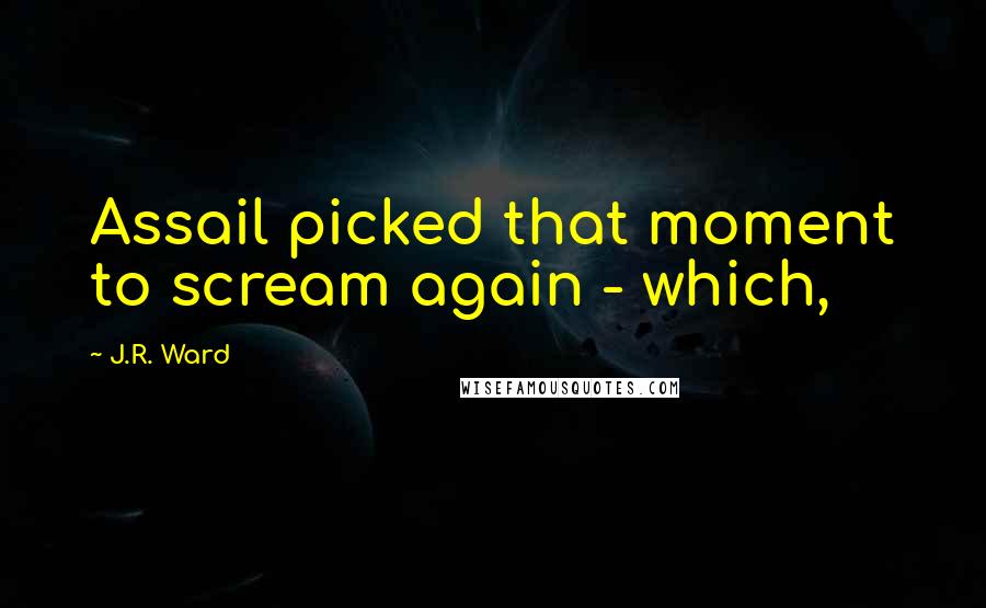 J.R. Ward Quotes: Assail picked that moment to scream again - which,