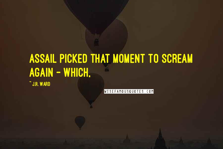 J.R. Ward Quotes: Assail picked that moment to scream again - which,