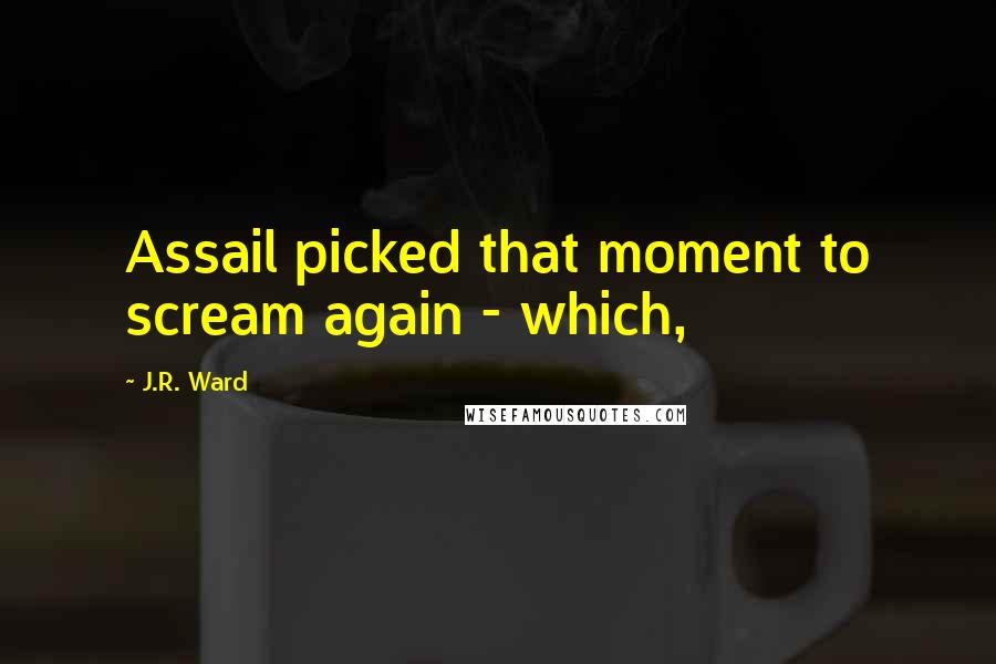 J.R. Ward Quotes: Assail picked that moment to scream again - which,