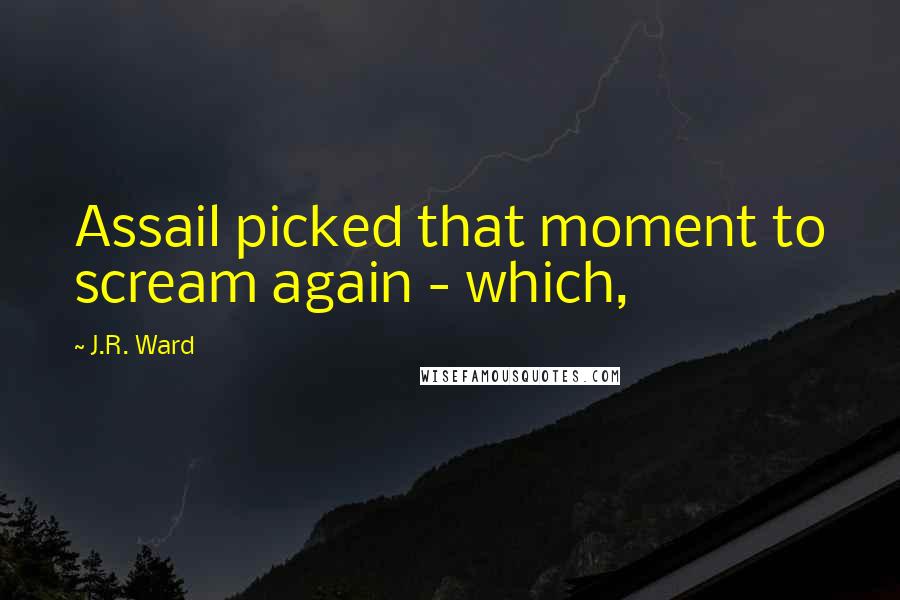 J.R. Ward Quotes: Assail picked that moment to scream again - which,