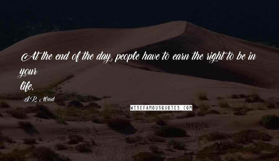 J.R. Ward Quotes: At the end of the day, people have to earn the right to be in your life,