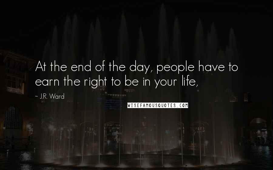 J.R. Ward Quotes: At the end of the day, people have to earn the right to be in your life,