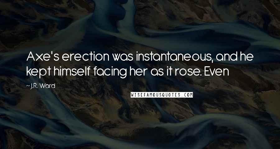 J.R. Ward Quotes: Axe's erection was instantaneous, and he kept himself facing her as it rose. Even