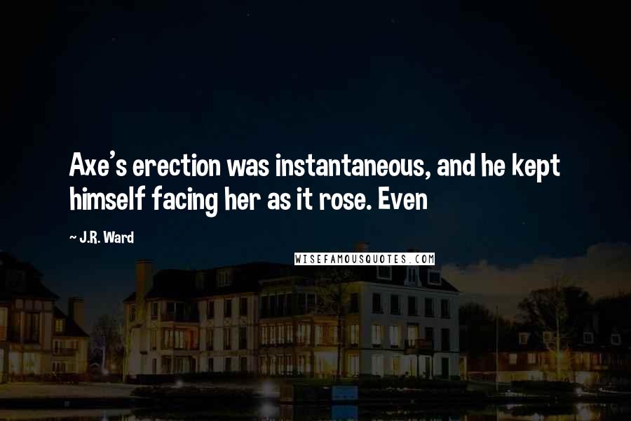 J.R. Ward Quotes: Axe's erection was instantaneous, and he kept himself facing her as it rose. Even