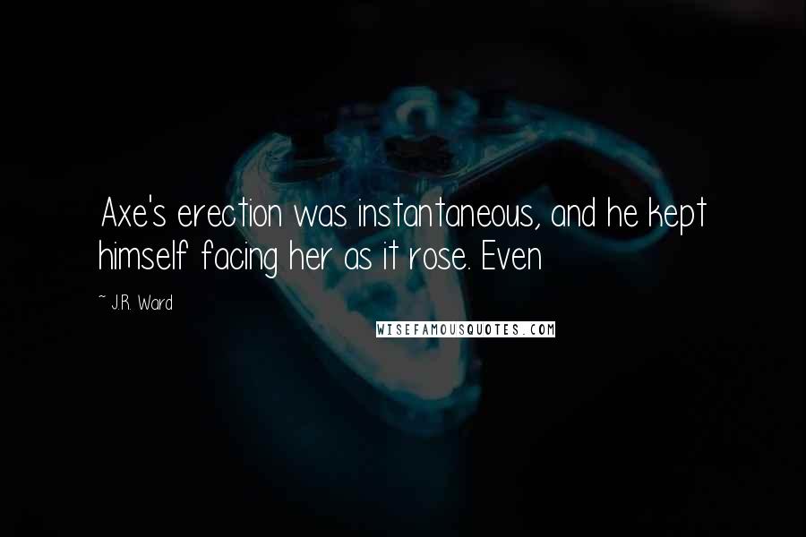J.R. Ward Quotes: Axe's erection was instantaneous, and he kept himself facing her as it rose. Even