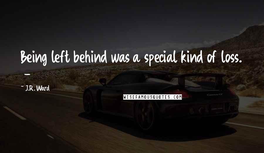 J.R. Ward Quotes: Being left behind was a special kind of loss. -