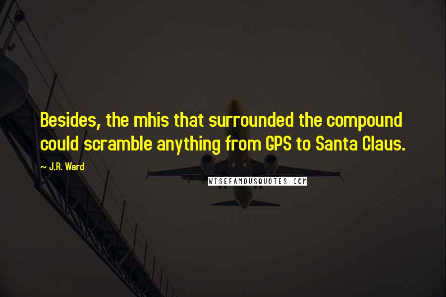 J.R. Ward Quotes: Besides, the mhis that surrounded the compound could scramble anything from GPS to Santa Claus.