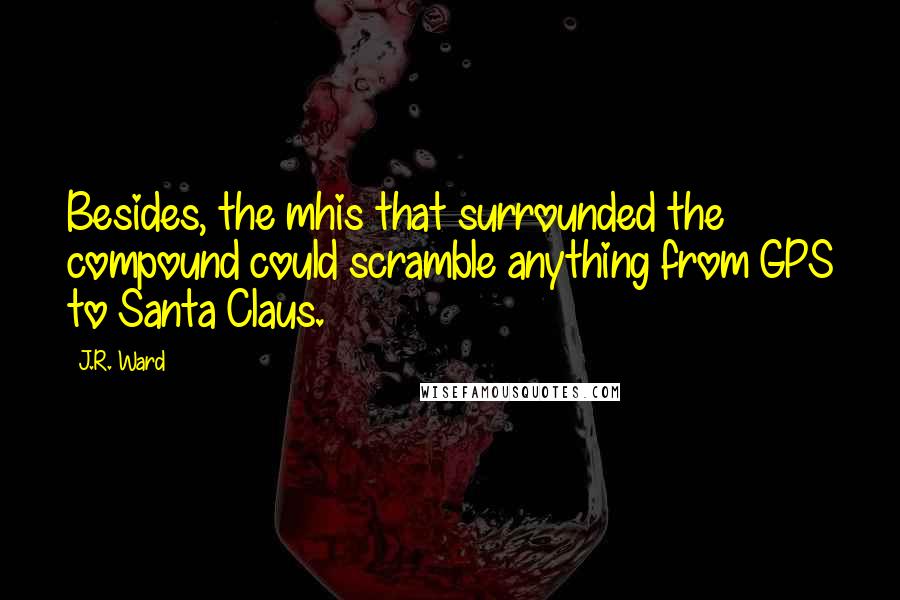 J.R. Ward Quotes: Besides, the mhis that surrounded the compound could scramble anything from GPS to Santa Claus.